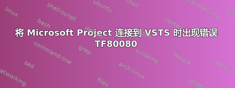 将 Microsoft Project 连接到 VSTS 时出现错误 TF80080