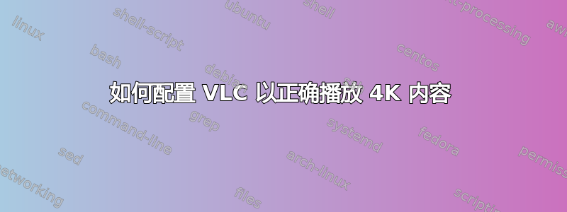 如何配置 VLC 以正确播放 4K 内容