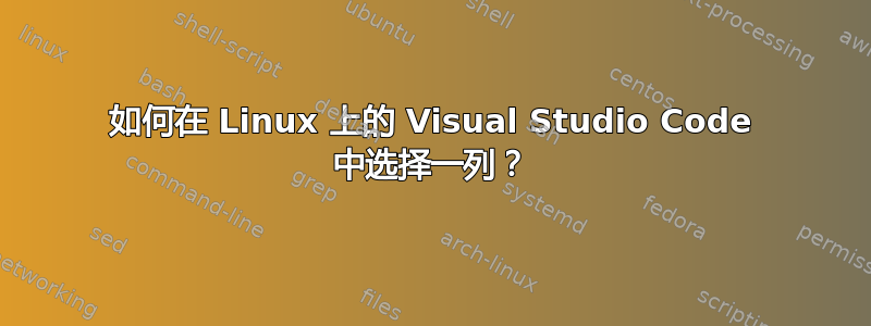 如何在 Linux 上的 Visual Studio Code 中选择一列？