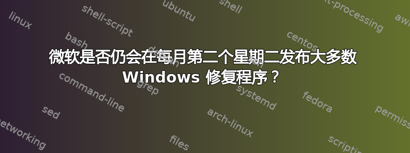 微软是否仍会在每月第二个星期二发布大多数 Windows 修复程序？