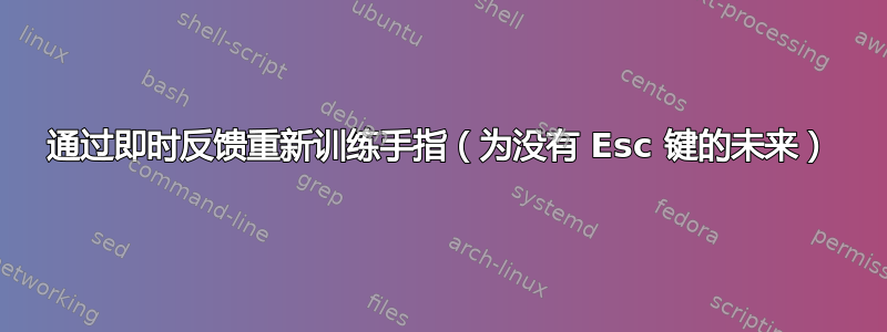 通过即时反馈重新训练手指（为没有 Esc 键的未来）