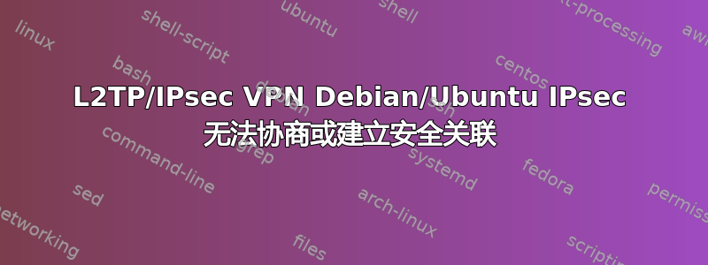 L2TP/IPsec VPN Debian/Ubuntu IPsec 无法协商或建立安全关联