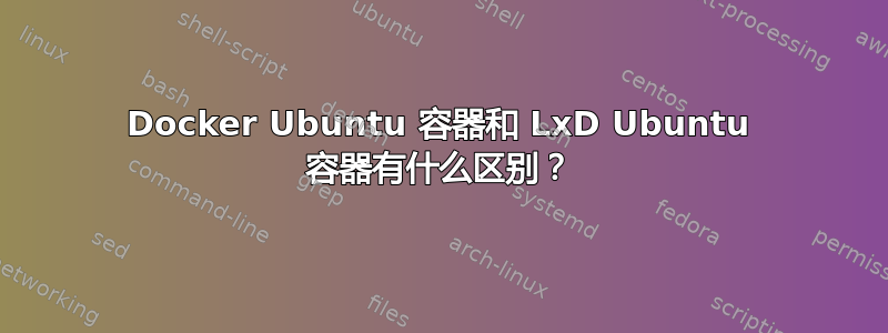 Docker Ubuntu 容器和 LxD Ubuntu 容器有什么区别？