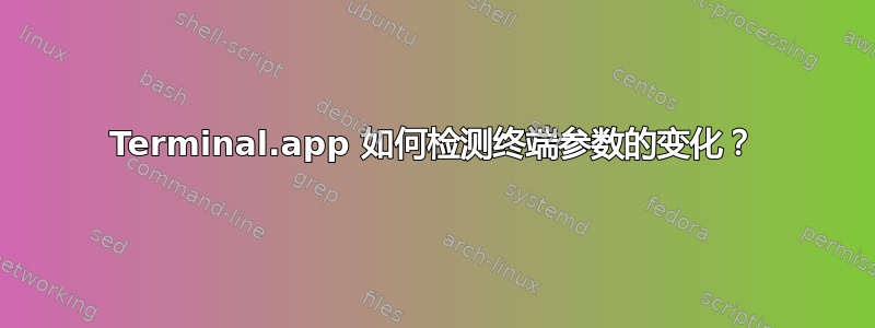 Terminal.app 如何检测终端参数的变化？