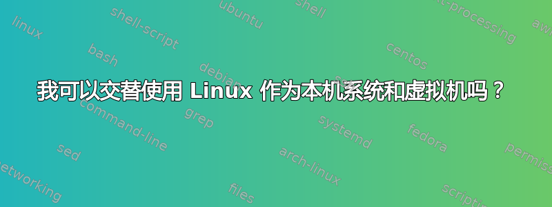 我可以交替使用 Linux 作为本机系统和虚拟机吗？