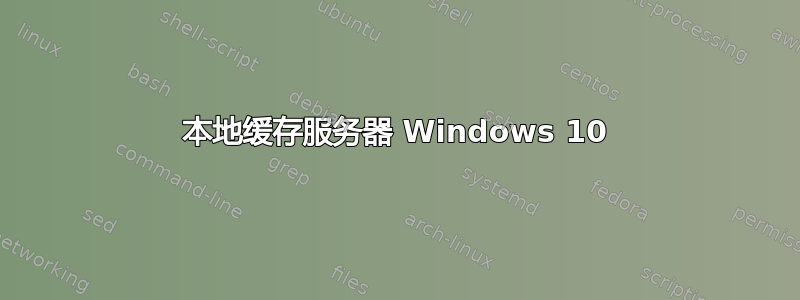 本地缓存服务器 Windows 10