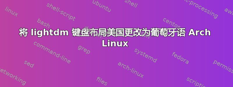 将 lightdm 键盘布局美国更改为葡萄牙语 Arch Linux