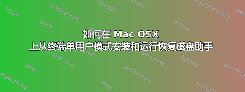 如何在 Mac OSX 上从终端单用户模式安装和运行恢复磁盘助手