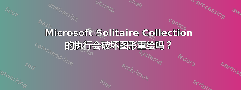 Microsoft Solitaire Collection 的执行会破坏图形重绘吗？