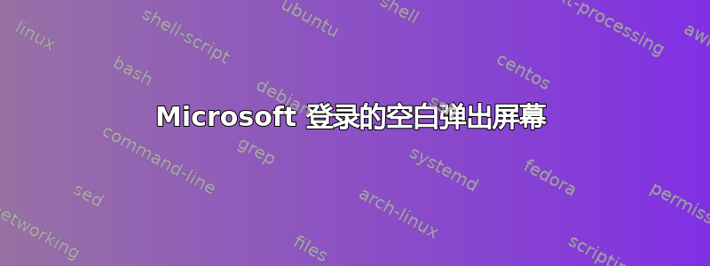 Microsoft 登录的空白弹出屏幕