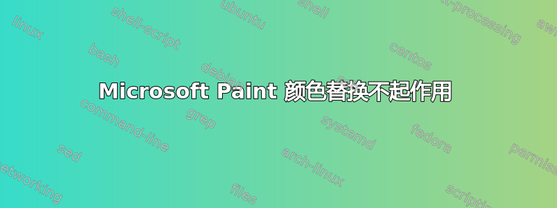 Microsoft Paint 颜色替换不起作用