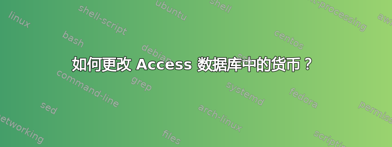 如何更改 Access 数据库中的货币？