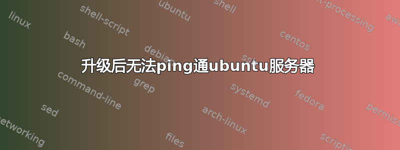 升级后无法ping通ubuntu服务器