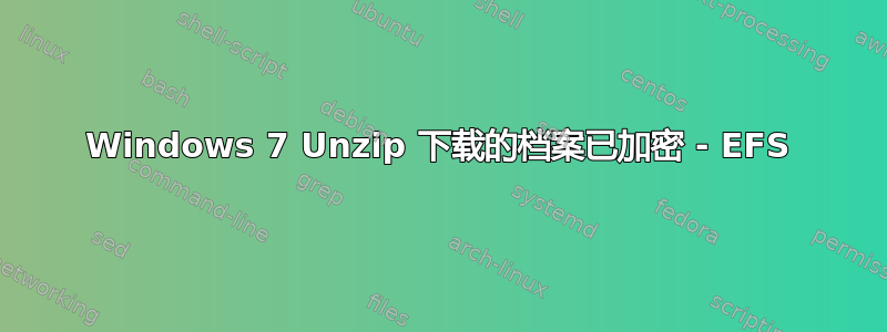 Windows 7 Unzip 下载的档案已加密 - EFS