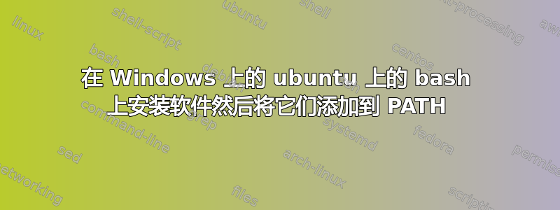 在 Windows 上的 ubuntu 上的 bash 上安装软件然后将它们添加到 PATH