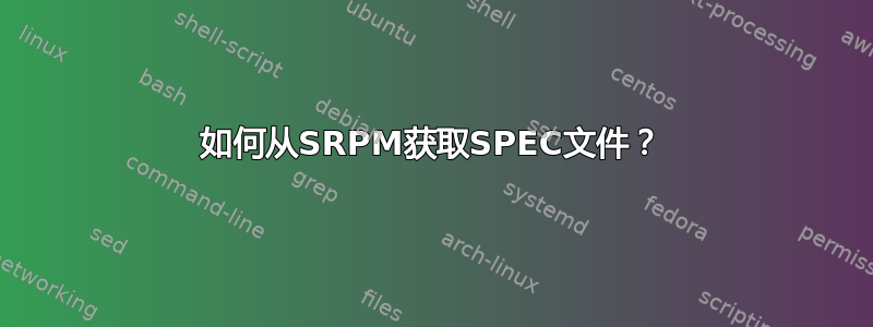 如何从SRPM获取SPEC文件？