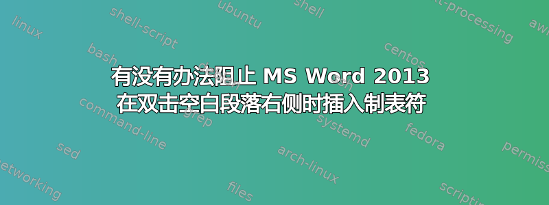 有没有办法阻止 MS Word 2013 在双击空白段落右侧时插入制表符