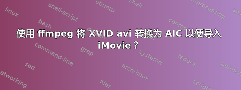 使用 ffmpeg 将 XVID avi 转换为 AIC 以便导入 iMovie？