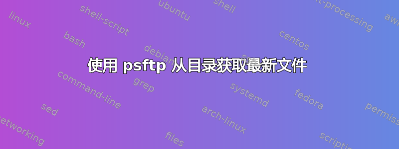 使用 psftp 从目录获取最新文件