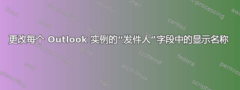 更改每个 Outlook 实例的“发件人”字段中的显示名称