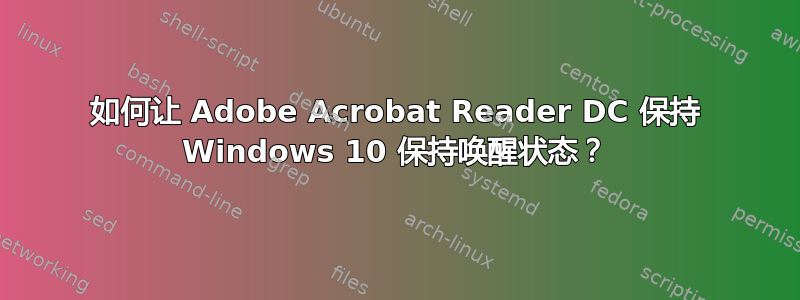 如何让 Adob​​e Acrobat Reader DC 保持 Windows 10 保持唤醒状态？