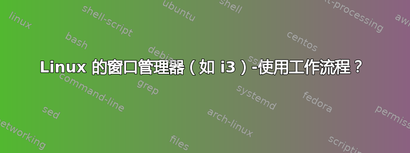 Linux 的窗口管理器（如 i3）-使用工作流程？