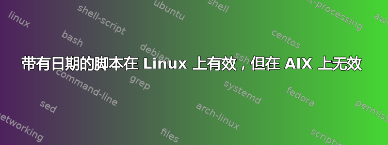 带有日期的脚本在 Linux 上有效，但在 AIX 上无效