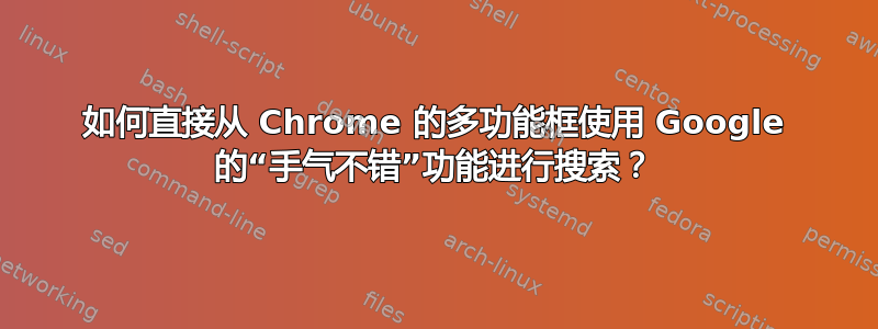 如何直接从 Chrome 的多功能框使用 Google 的“手气不错”功能进行搜索？