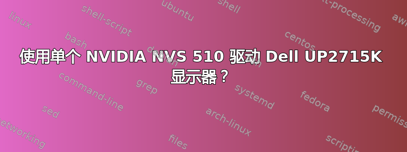 使用单个 NVIDIA NVS 510 驱动 Dell UP2715K 显示器？