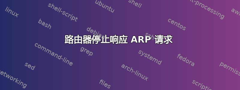 路由器停止响应 ARP 请求