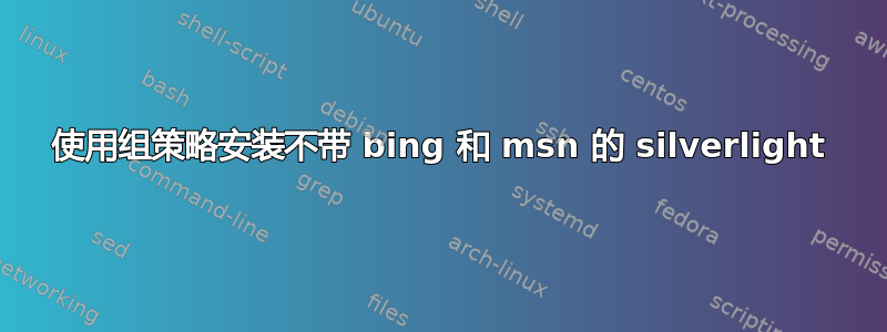 使用组策略安装不带 bing 和 msn 的 silverlight