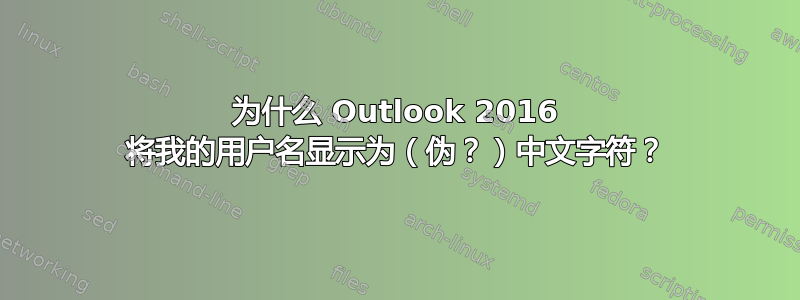 为什么 Outlook 2016 将我的用户名显示为（伪？）中文字符？