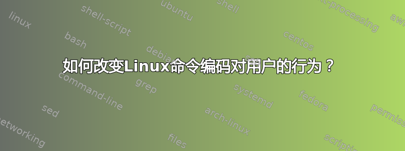 如何改变Linux命令编码对用户的行为？