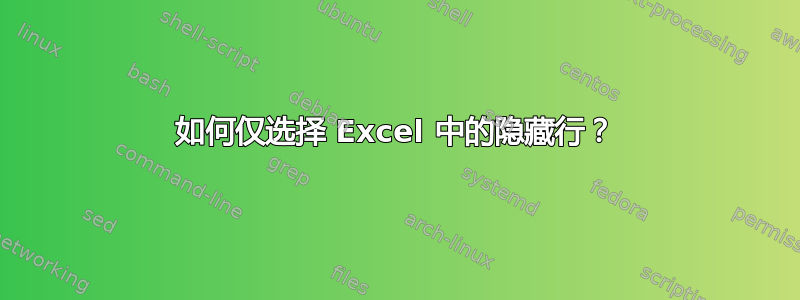 如何仅选择 Excel 中的隐藏行？