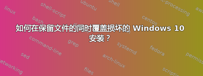 如何在保留文件的同时覆盖损坏的 Windows 10 安装？