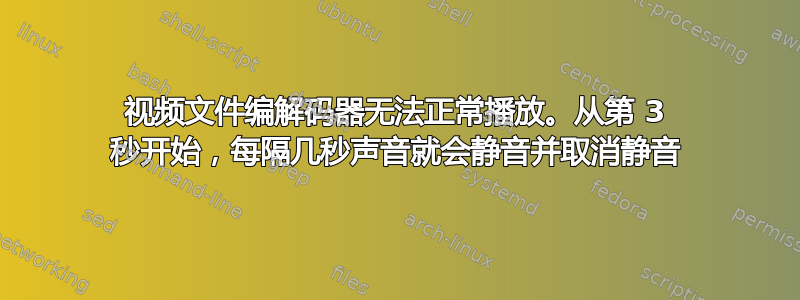 视频文件编解码器无法正常播放。从第 3 秒开始，每隔几秒声音就会静音并取消静音