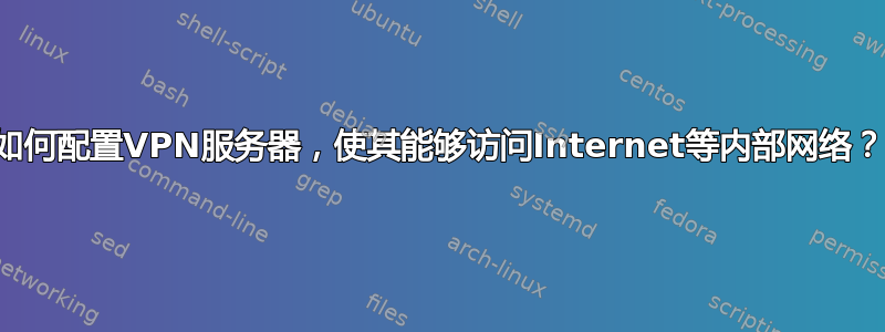 如何配置VPN服务器，使其能够访问Internet等内部网络？