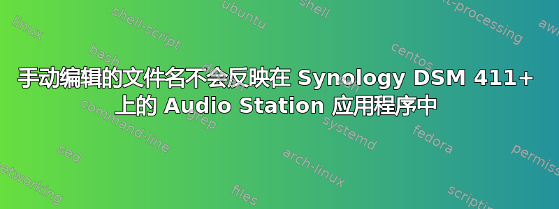 手动编辑的文件名不会反映在 Synology DSM 411+ 上的 Audio Station 应用程序中