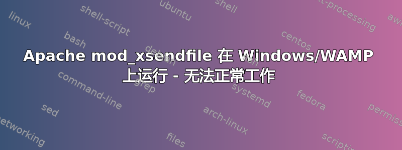 Apache mod_xsendfile 在 Windows/WAMP 上运行 - 无法正常工作