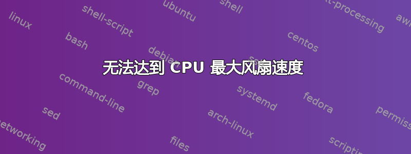 无法达到 CPU 最大风扇速度