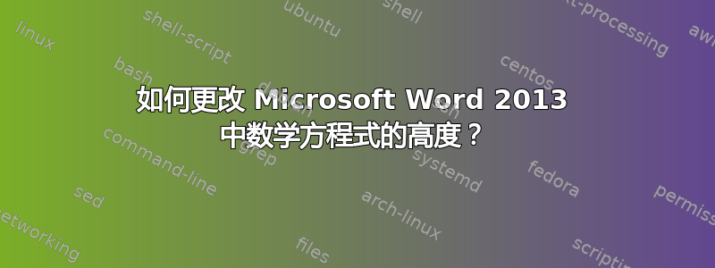 如何更改 Microsoft Word 2013 中数学方程式的高度？