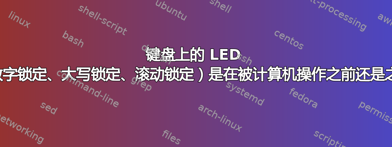 键盘上的 LED 指示灯（数字锁定、大写锁定、滚动锁定）是在被计算机操作之前还是之后亮起？