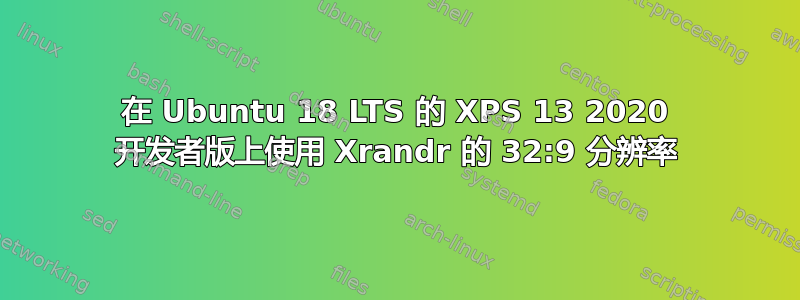 在 Ubuntu 18 LTS 的 XPS 13 2020 开发者版上使用 Xrandr 的 32:9 分辨率