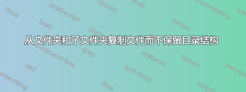 从文件夹和子文件夹复制文件而不保留目录结构