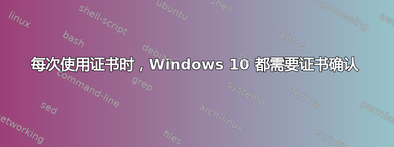 每次使用证书时，Windows 10 都需要证书确认