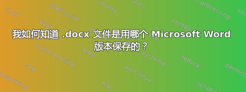 我如何知道 .docx 文件是用哪个 Microsoft Word 版本保存的？