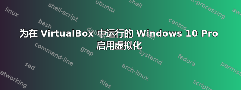 为在 VirtualBox 中运行的 Windows 10 Pro 启用虚拟化