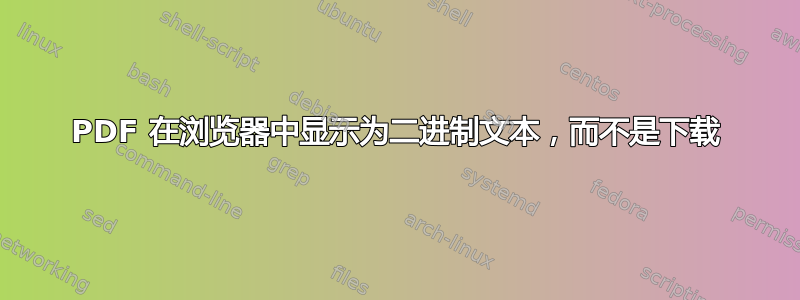 PDF 在浏览器中显示为二进制文本，而不是下载