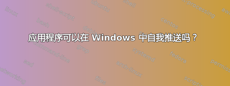 应用程序可以在 Windows 中自我推送吗？