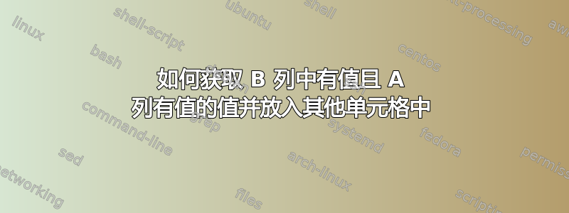 如何获取 B 列中有值且 A 列有值的值并放入其他单元格中